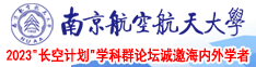 操骚逼吃鸡巴网站吃鸡巴操南京航空航天大学2023“长空计划”学科群论坛诚邀海内外学者